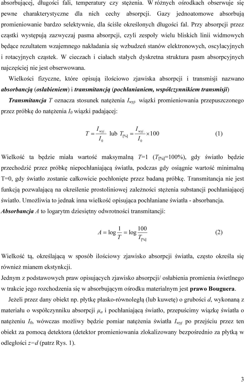 Przy absorpcji przez cząstki występują zazwyczaj pasma absorpcji, czyli zespoły wielu bliskich linii widmowych będące rezultatem wzajemnego nakładania się wzbudzeń stanów elektronowych, oscylacyjnych