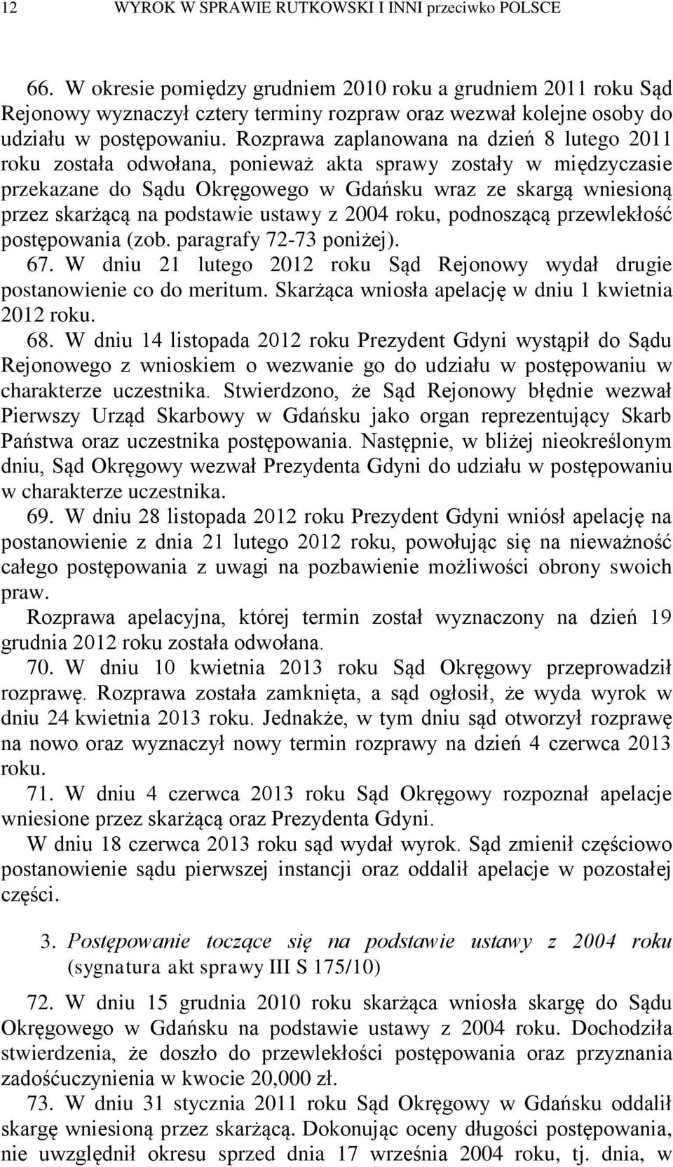 Rozprawa zaplanowana na dzień 8 lutego 2011 roku została odwołana, ponieważ akta sprawy zostały w międzyczasie przekazane do Sądu Okręgowego w Gdańsku wraz ze skargą wniesioną przez skarżącą na