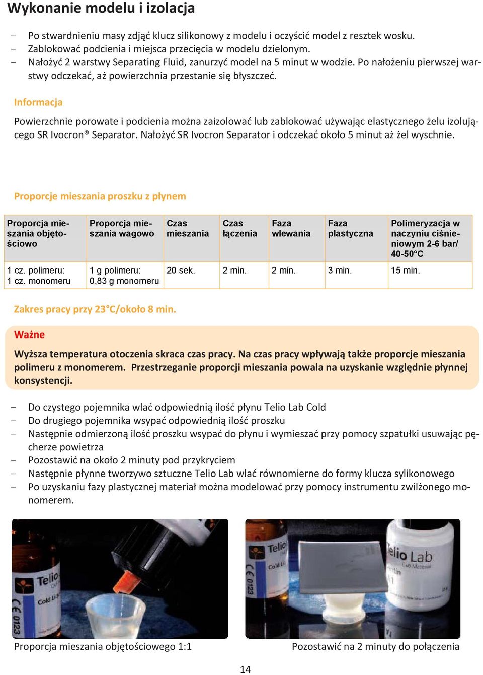 Informacja Powierzchnie porowate i podcienia można zaizolować lub zablokować używając elastycznego żelu izolującego SR Ivocron Separator.