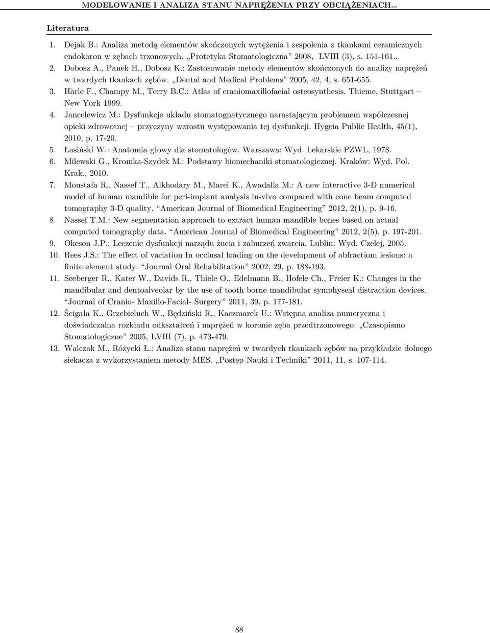 Dental and Medical Problems 2005, 42, 4, s. 651-655. 3. Härle F., Champy M., Terry B.C.: Atlas of craniomaxillofacial osteosynthesis. Thieme, Stuttgart New York 1999. 4. Jancelewicz M.