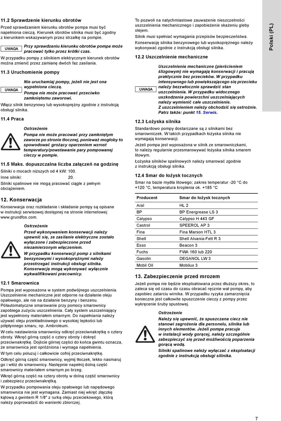 3 Uruchomienie pompy Włącz silnik benzynowy lub wysokoprężny zgodnie z instrukcją obsługi silnika. 11. Praca Przy sprawdzaniu kierunku obrotów pompa może pracować tylko przez krótki czas.