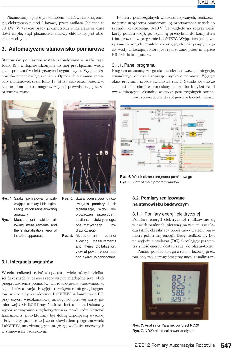 Automatyczne stanowisko pomiarowe Stanowisko pomiarowe zostało zabudowane w szafie typu Rack 19, z doprowadzonymi do niej przyłączami wody, gazu, przewodów elektrycznych i sygnałowych.