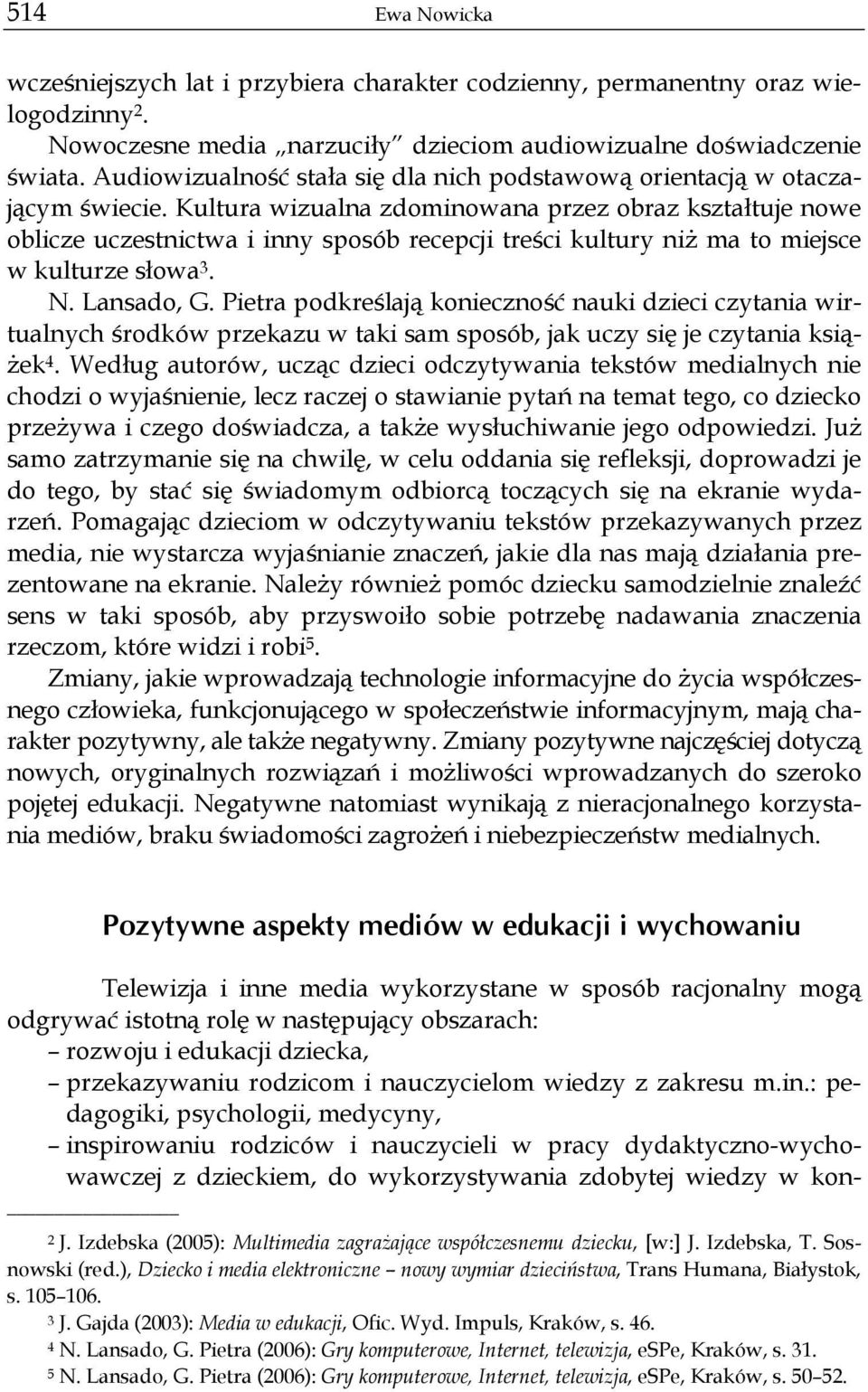 Kultura wizualna zdominowana przez obraz kształtuje nowe oblicze uczestnictwa i inny sposób recepcji treści kultury niż ma to miejsce w kulturze słowa 3. N. Lansado, G.