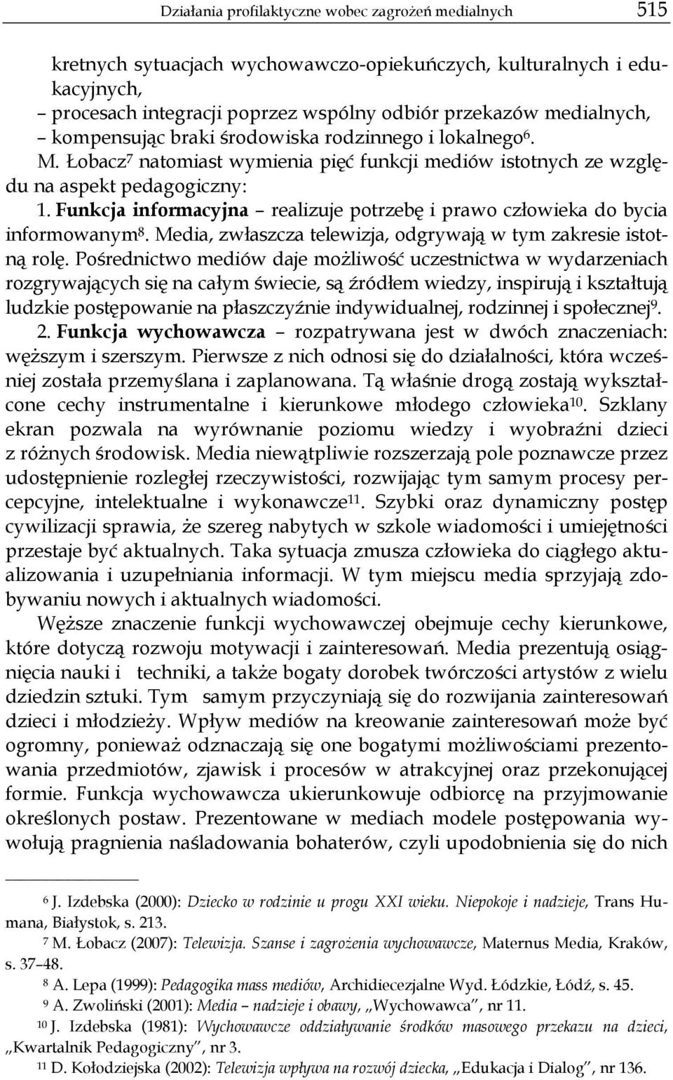 Funkcja informacyjna realizuje potrzebę i prawo człowieka do bycia informowanym 8. Media, zwłaszcza telewizja, odgrywają w tym zakresie istotną rolę.