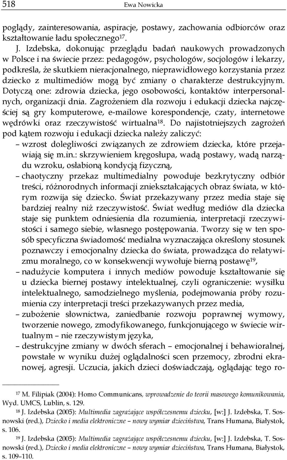 korzystania przez dziecko z multimediów mogą być zmiany o charakterze destrukcyjnym. Dotyczą one: zdrowia dziecka, jego osobowości, kontaktów interpersonalnych, organizacji dnia.