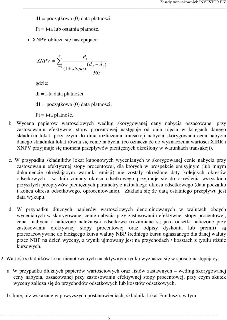 Wycena papierów wartościowych według skorygowanej ceny nabycia oszacowanej przy zastosowaniu efektywnej stopy procentowej następuje od dnia ujęcia w księgach danego składnika lokat, przy czym do dnia