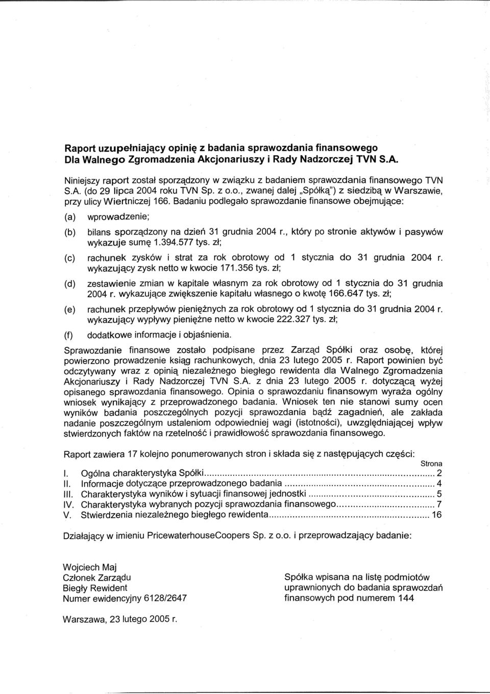 Badaniu podlegało sprawozdanie finansowe obejmujące: (a) (b) wprowadzenie; bilans sporządzony na dzień 31 grudnia 2004 r., który po stronie aktywów i pasywów wykazuje sumę 1.394.577 tyś.