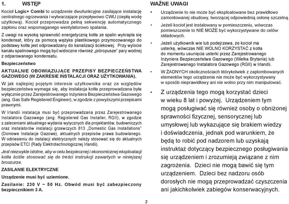 Z uwagi na wysoką sprawność energetyczną kotła ze spalin wykrapla się kondensat, który za pomocą wężyka plastikowego przymocowanego do podstawy kotła jest odprowadzany do kanalizacji ściekowej.