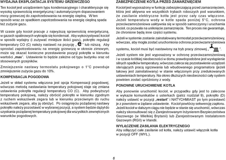 W czasie gdy kocioł pracuje z najwyższą sprawnością energetyczną, w gazach spalinowych wykrapla się kondensat.