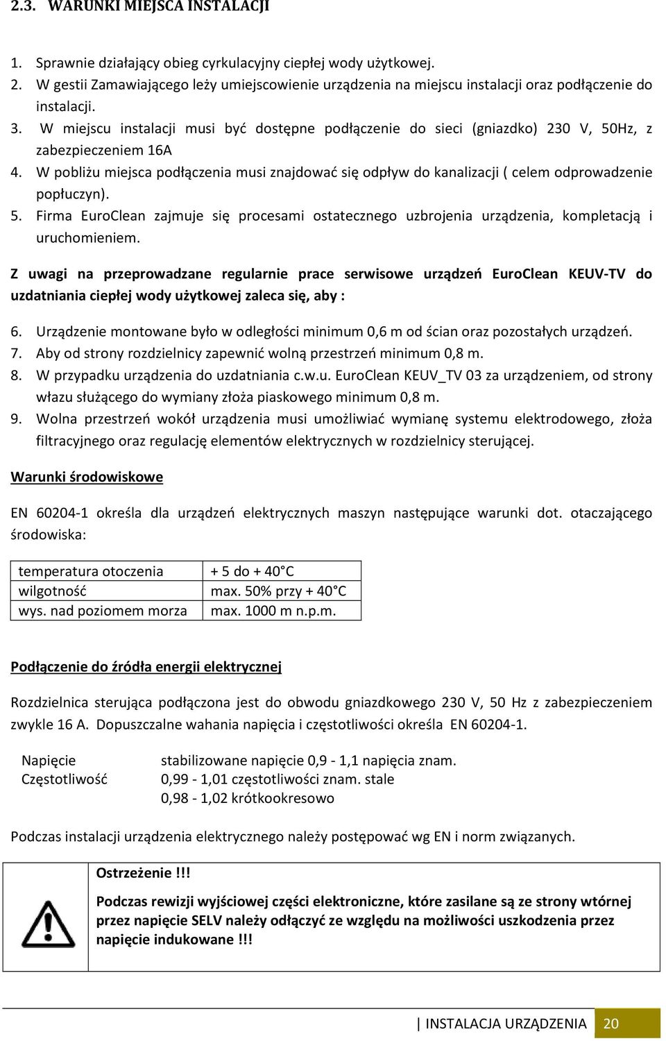 W miejscu instalacji musi być dostępne podłączenie do sieci (gniazdko) 230 V, 50Hz, z zabezpieczeniem 16A 4.