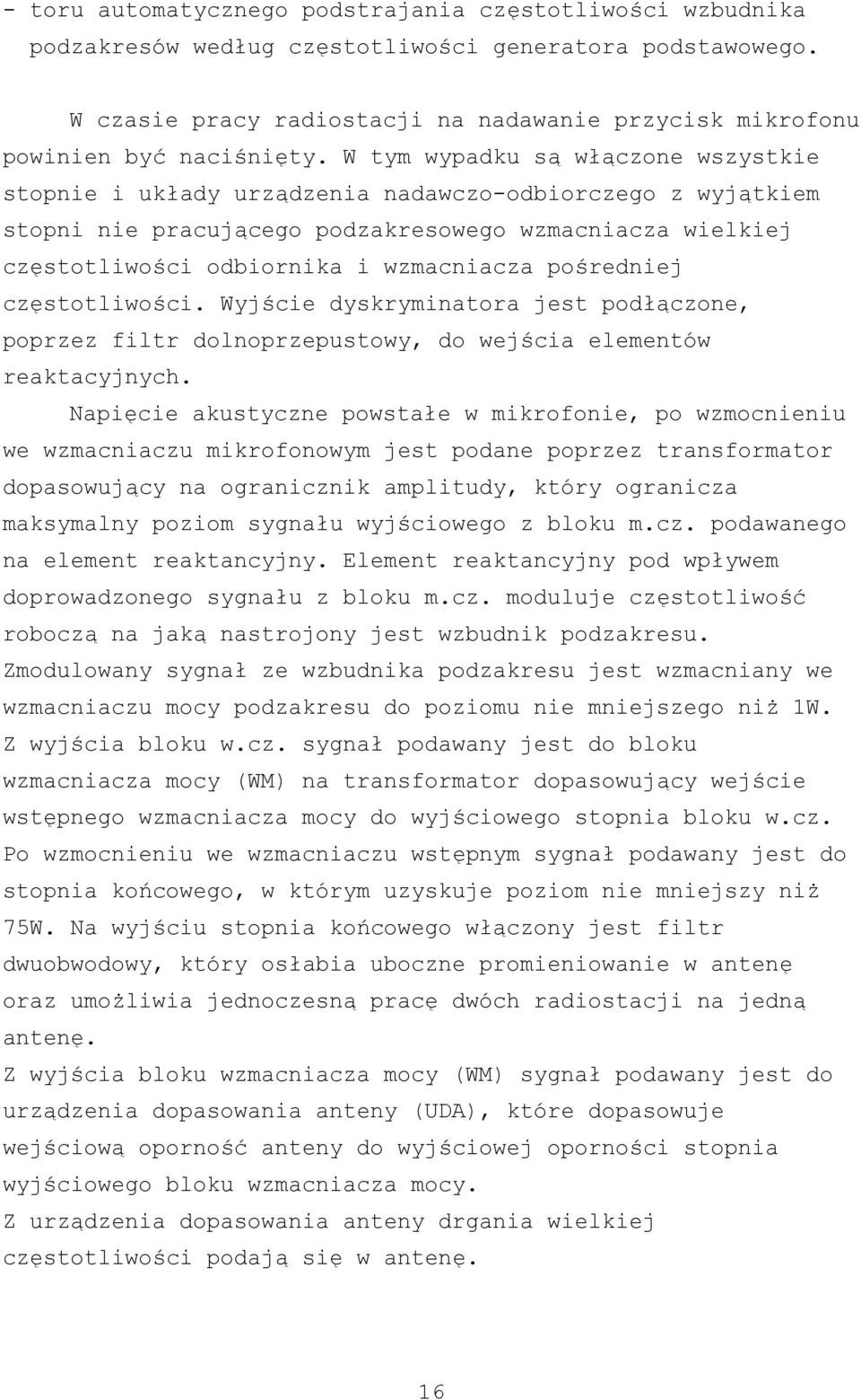 W tym wypadku są włączone wszystkie stopnie i układy urządzenia nadawczo-odbiorczego z wyjątkiem stopni nie pracującego podzakresowego wzmacniacza wielkiej częstotliwości odbiornika i wzmacniacza