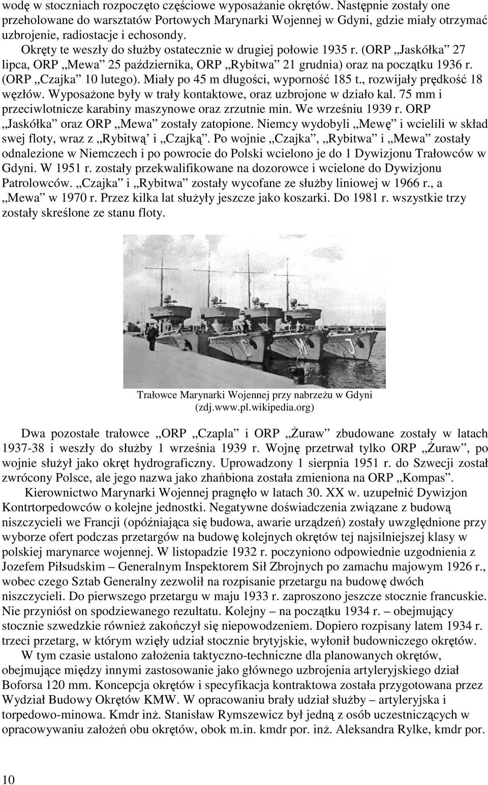 Okręty te weszły do służby ostatecznie w drugiej połowie 1935 r. (ORP Jaskółka 27 lipca, ORP Mewa 25 października, ORP Rybitwa 21 grudnia) oraz na początku 1936 r. (ORP Czajka 10 lutego).