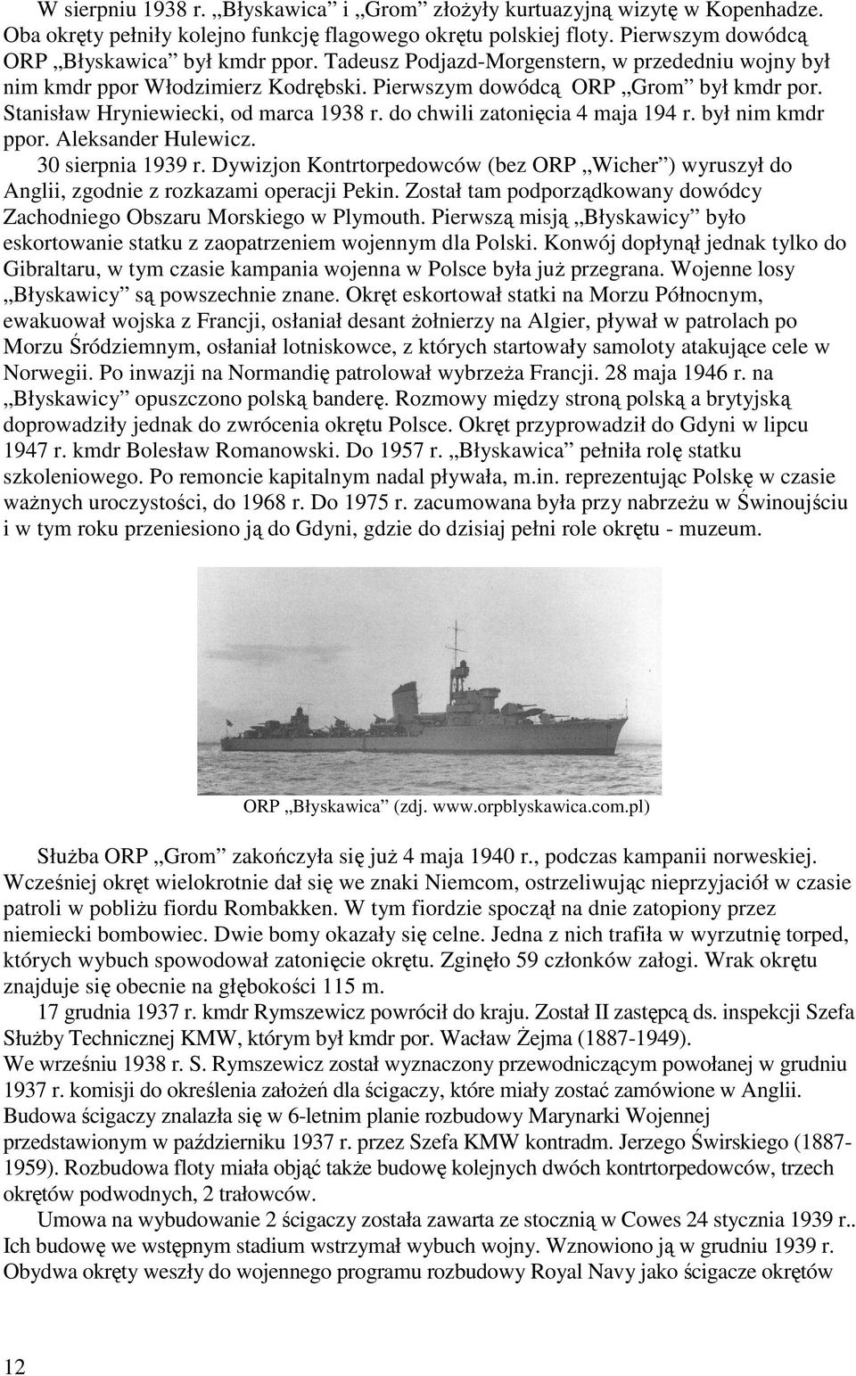 do chwili zatonięcia 4 maja 194 r. był nim kmdr ppor. Aleksander Hulewicz. 30 sierpnia 1939 r. Dywizjon Kontrtorpedowców (bez ORP Wicher ) wyruszył do Anglii, zgodnie z rozkazami operacji Pekin.