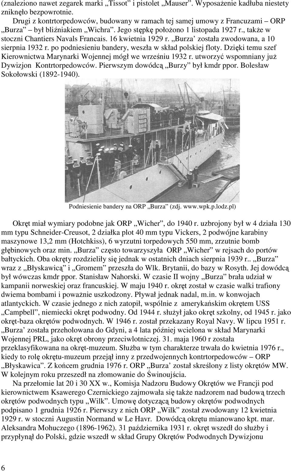 16 kwietnia 1929 r. Burza została zwodowana, a 10 sierpnia 1932 r. po podniesieniu bandery, weszła w skład polskiej floty. Dzięki temu szef Kierownictwa Marynarki Wojennej mógł we wrześniu 1932 r.