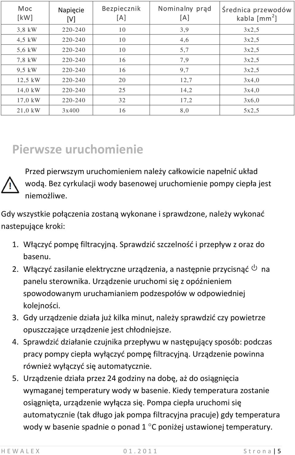 uruchomieniem należy całkowicie napełnid układ wodą. Bez cyrkulacji wody basenowej uruchomienie pompy ciepła jest niemożliwe.