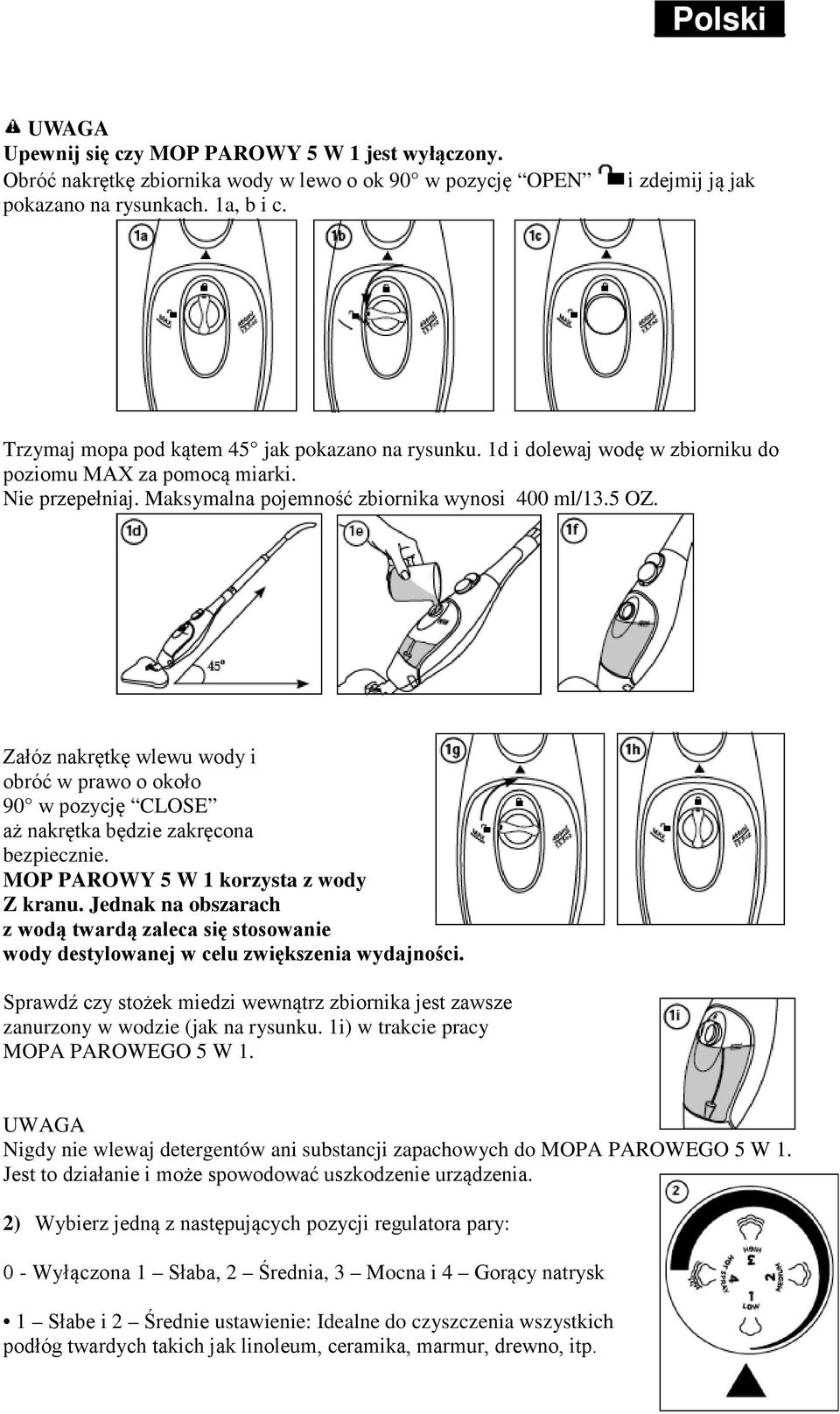 5 OZ. Załóz nakrętkę wlewu wody i obróć w prawo o około 90 w pozycję CLOSE aż nakrętka będzie zakręcona bezpiecznie. MOP PAROWY 5 W 1 korzysta z wody Z kranu.