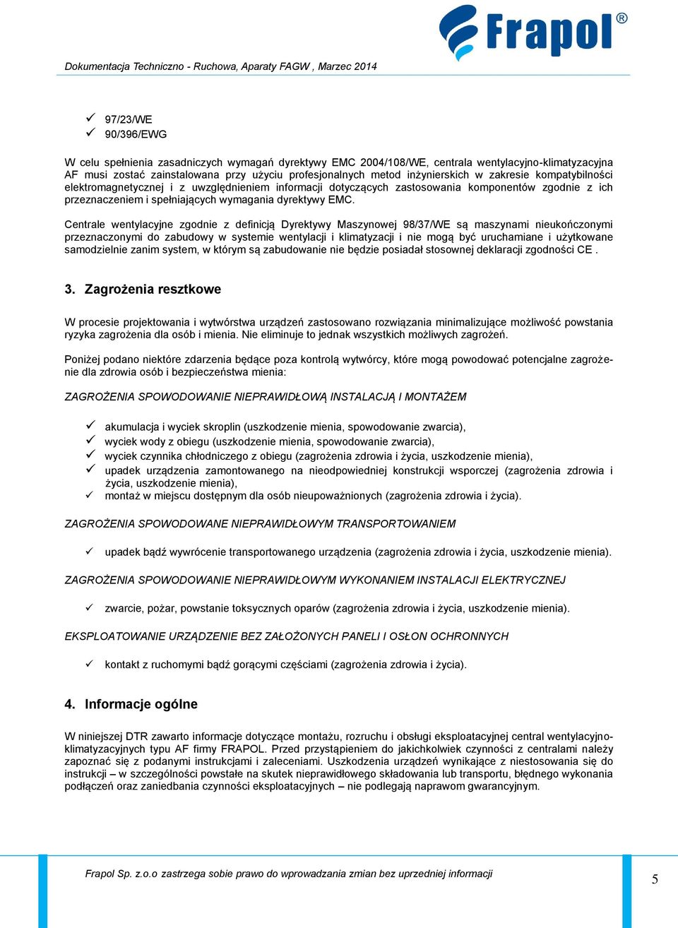 Centrale wentylacyjne zgodnie z definicją Dyrektywy Maszynowej 98/37/WE są maszynami nieukończonymi przeznaczonymi do zabudowy w systemie wentylacji i klimatyzacji i nie mogą być uruchamiane i