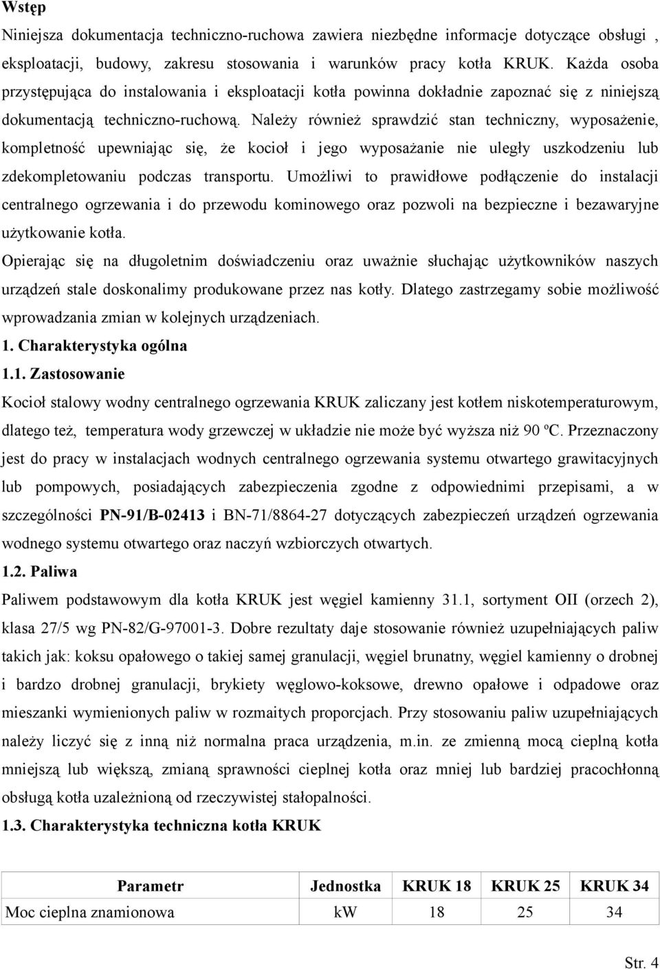 Należy również sprawdzić stan techniczny, wyposażenie, kompletność upewniając się, że kocioł i jego wyposażanie nie uległy uszkodzeniu lub zdekompletowaniu podczas transportu.