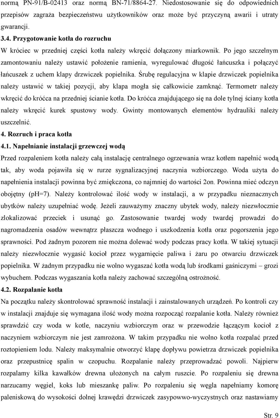 Śrubę regulacyjna w klapie drzwiczek popielnika należy ustawić w takiej pozycji, aby klapa mogła się całkowicie zamknąć. Termometr należy wkręcić do króćca na przedniej ścianie kotła.