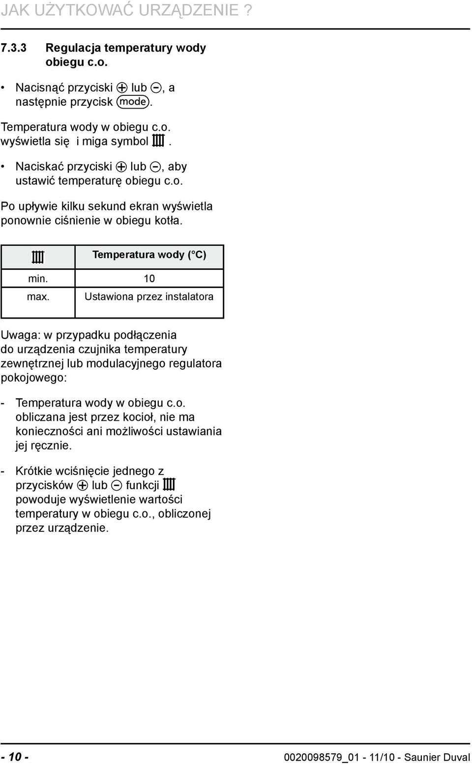 Ustawiona przez instalatora Uwaga: w przypadku podłączenia do urządzenia czujnika temperatury zewnętrznej lub modulacyjnego regulatora pokojowego: Temperatura wody w obiegu c.o. obliczana jest przez kocioł, nie ma konieczności ani możliwości ustawiania jej ręcznie.