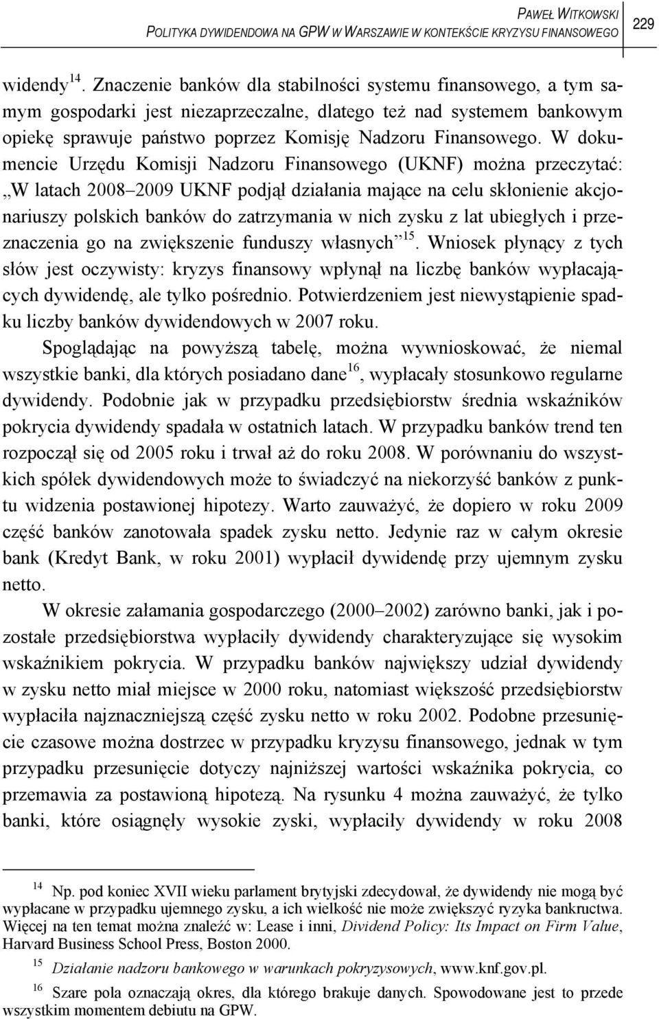 W dokumencie Urzędu Komisji Nadzoru Finansowego (UKNF) można przeczytać: W latach 2008 2009 UKNF podjął działania mające na celu skłonienie akcjonariuszy polskich banków do zatrzymania w nich zysku z