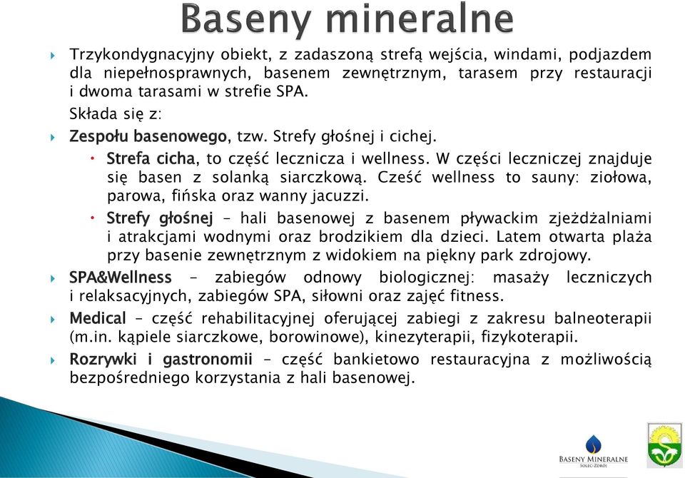 Cześć wellness to sauny: ziołowa, parowa, fińska oraz wanny jacuzzi. Strefy głośnej hali basenowej z basenem pływackim zjeżdżalniami i atrakcjami wodnymi oraz brodzikiem dla dzieci.