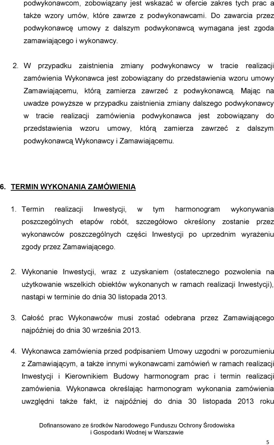 W przypadku zaistnienia zmiany podwykonawcy w tracie realizacji zamówienia Wykonawca jest zobowiązany do przedstawienia wzoru umowy Zamawiającemu, którą zamierza zawrzeć z podwykonawcą.