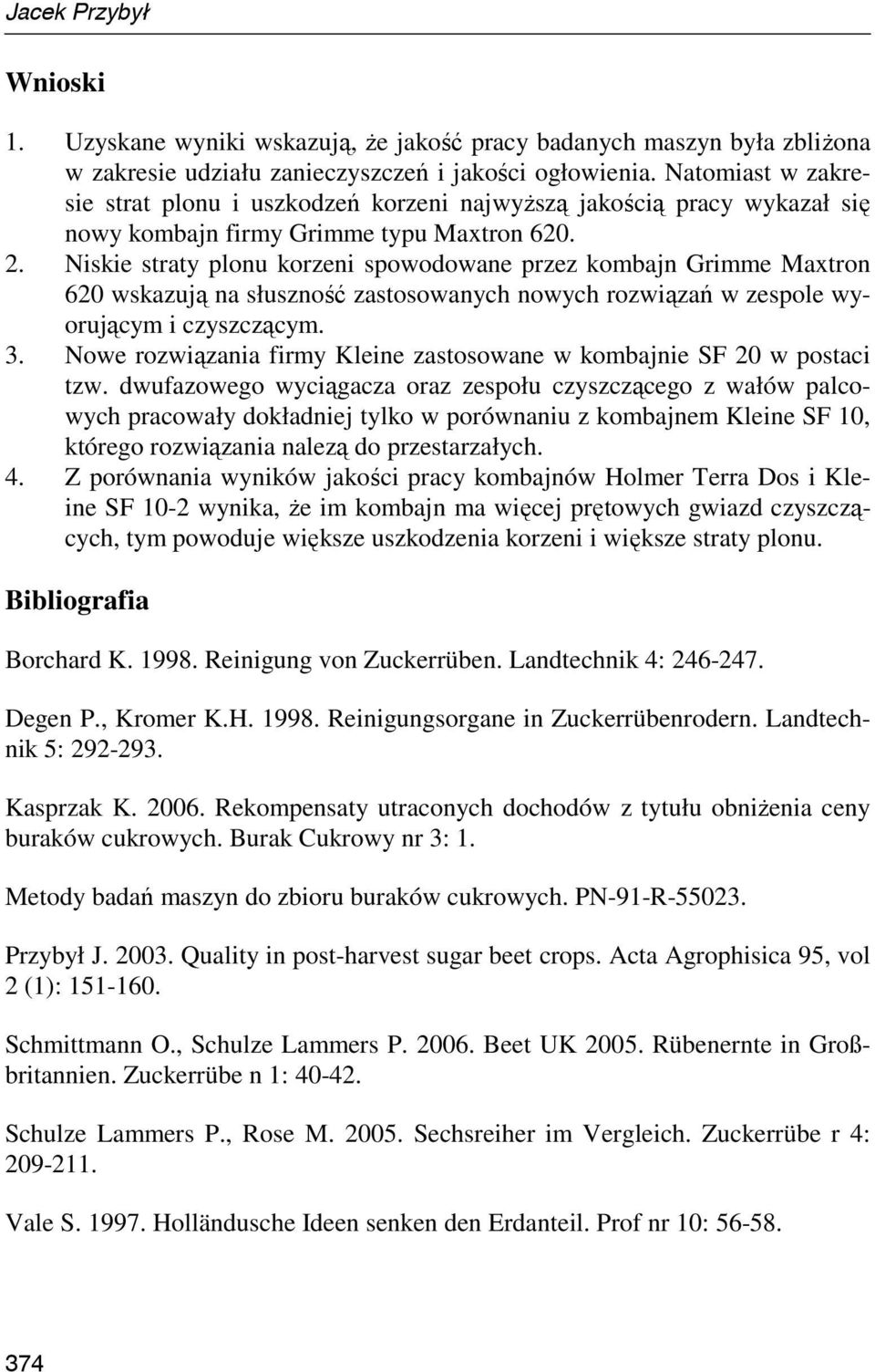 Niskie straty plonu korzeni spowodowane przez kombajn Grimme Maxtron 620 wskazują na słuszność zastosowanych nowych rozwiązań w zespole wyorującym i czyszczącym. 3.