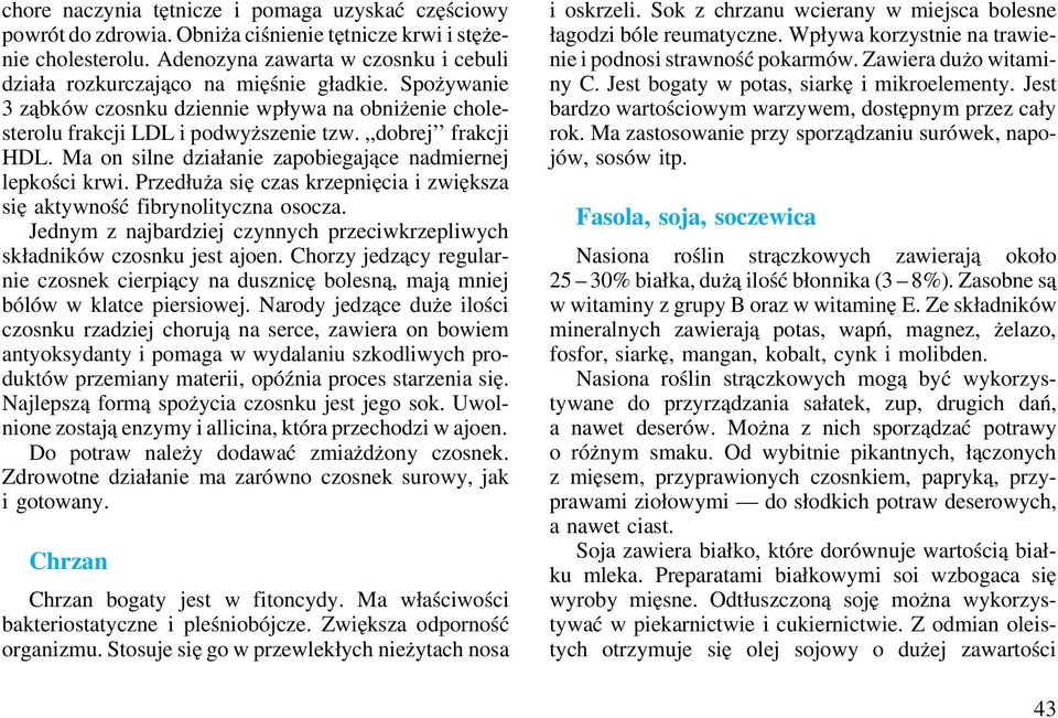 Ma on silne działanie zapobiegające nadmiernej lepkości krwi. Przedłuża się czas krzepnięcia i zwiększa się aktywność fibrynolityczna osocza.