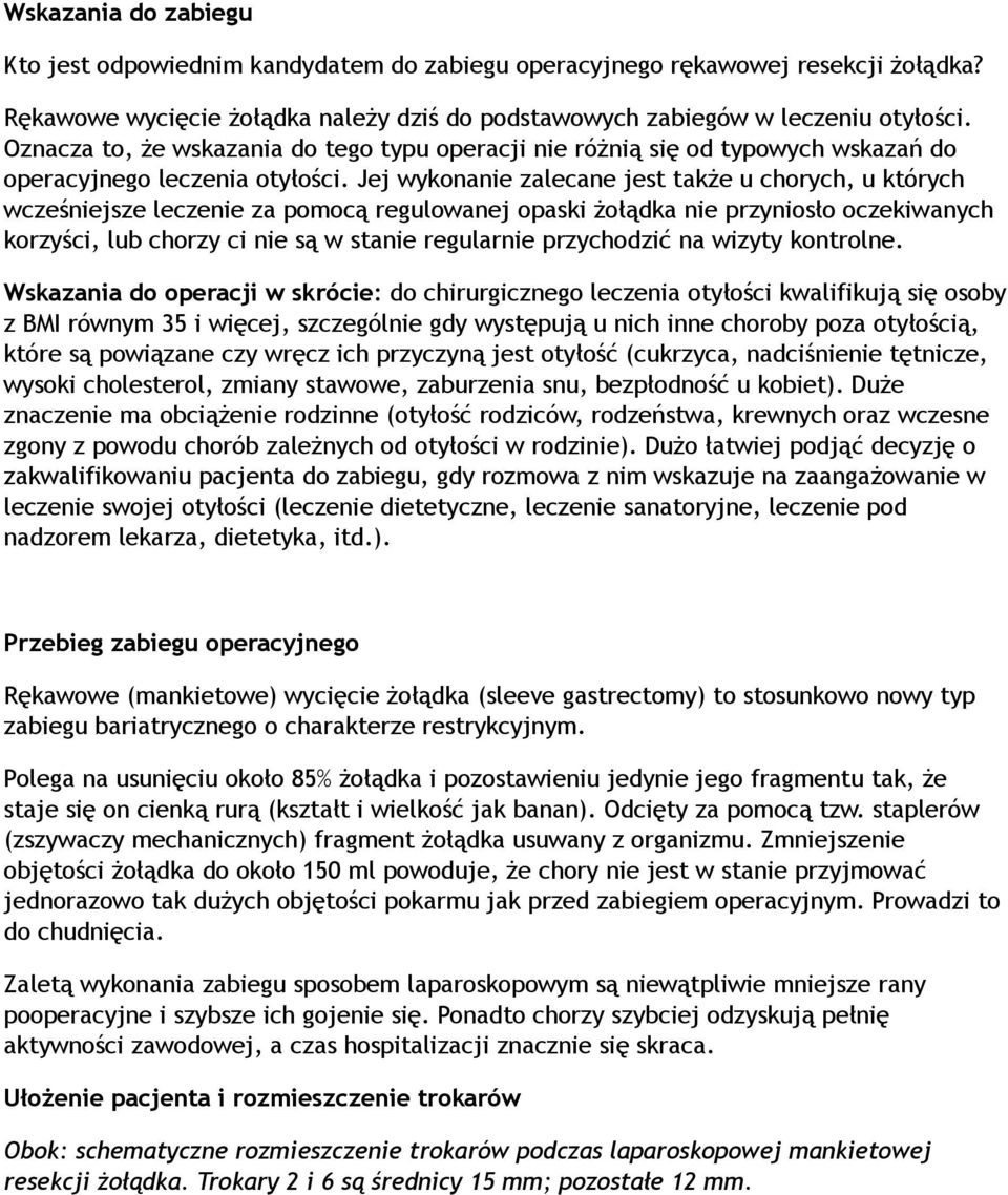 Jej wykonanie zalecane jest także u chorych, u których wcześniejsze leczenie za pomocą regulowanej opaski żołądka nie przyniosło oczekiwanych korzyści, lub chorzy ci nie są w stanie regularnie