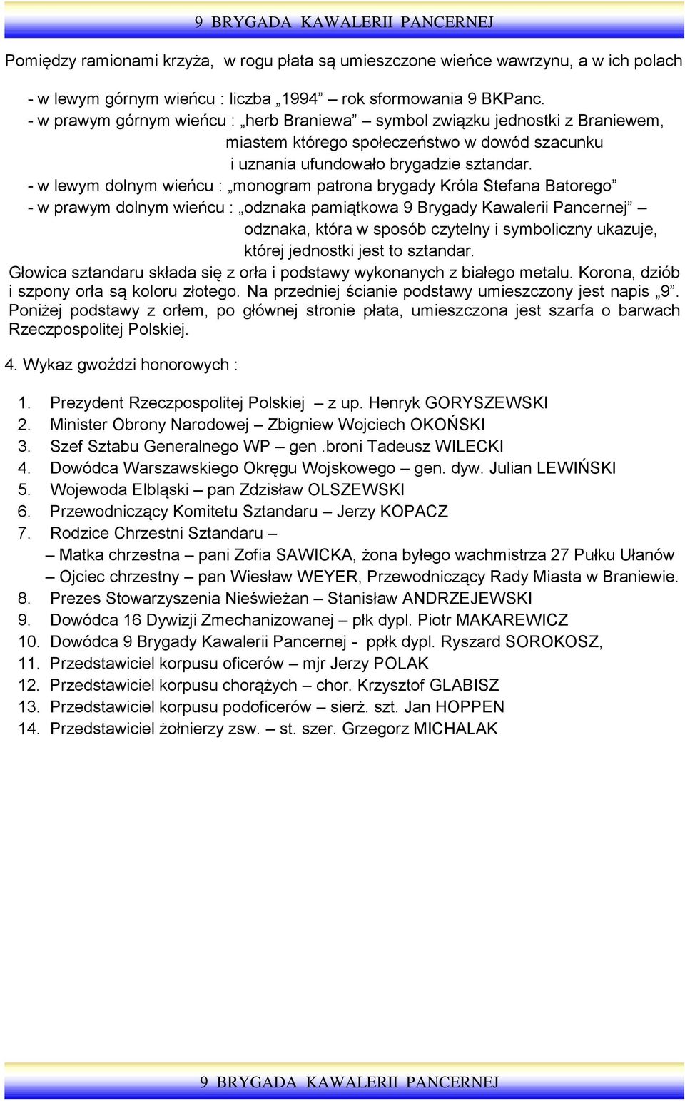 - w lewym dolnym wieńcu : monogram patrona brygady Króla Stefana Batorego - w prawym dolnym wieńcu : odznaka pamiątkowa 9 Brygady Kawalerii Pancernej odznaka, która w sposób czytelny i symboliczny