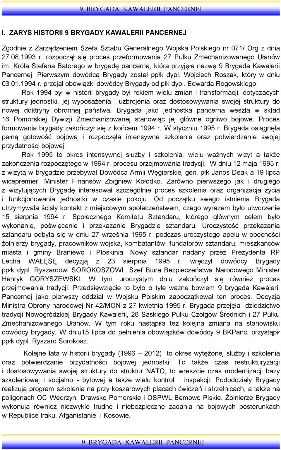 Pierwszym dowódcą Brygady został ppłk dypl. Wojciech Roszak, który w dniu 03.01.1994 r. przejął obowiązki dowódcy Brygady od płk dypl. Edwarda Rogowskiego.