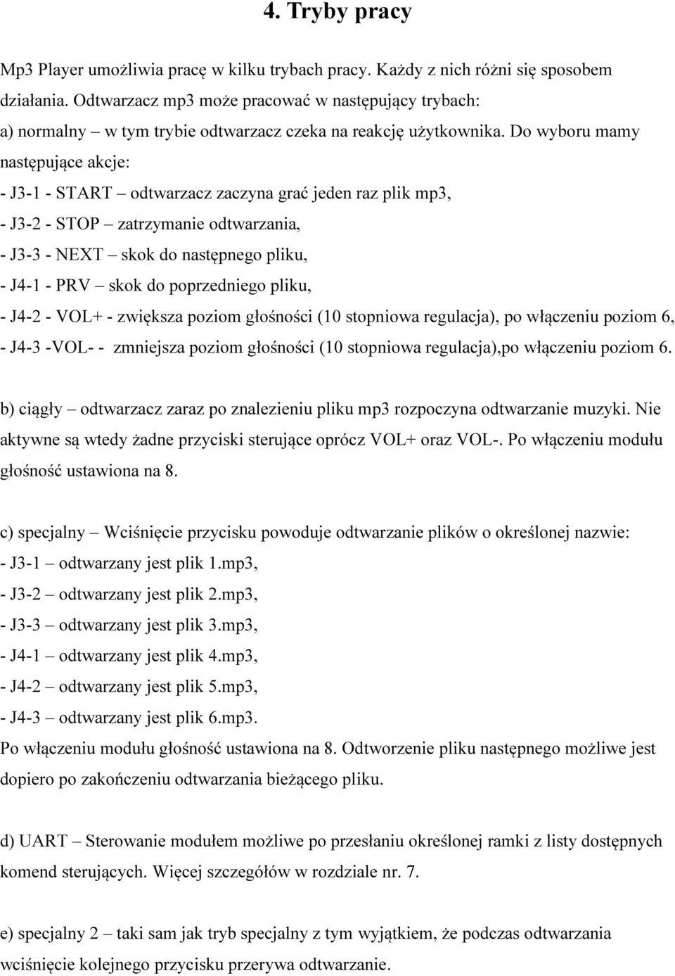 Do wyboru mamy następujące akcje: - J3-1 - START odtwarzacz zaczyna grać jeden raz plik mp3, - J3-2 - STOP zatrzymanie odtwarzania, - J3-3 - NEXT skok do następnego pliku, - J4-1 - PRV skok do