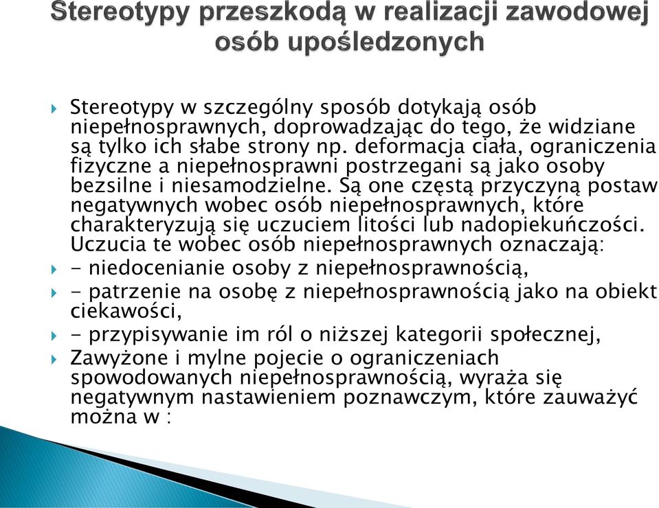 Są one częstą przyczyną postaw negatywnych wobec osób niepełnosprawnych, które charakteryzują się uczuciem litości lub nadopiekuńczości.