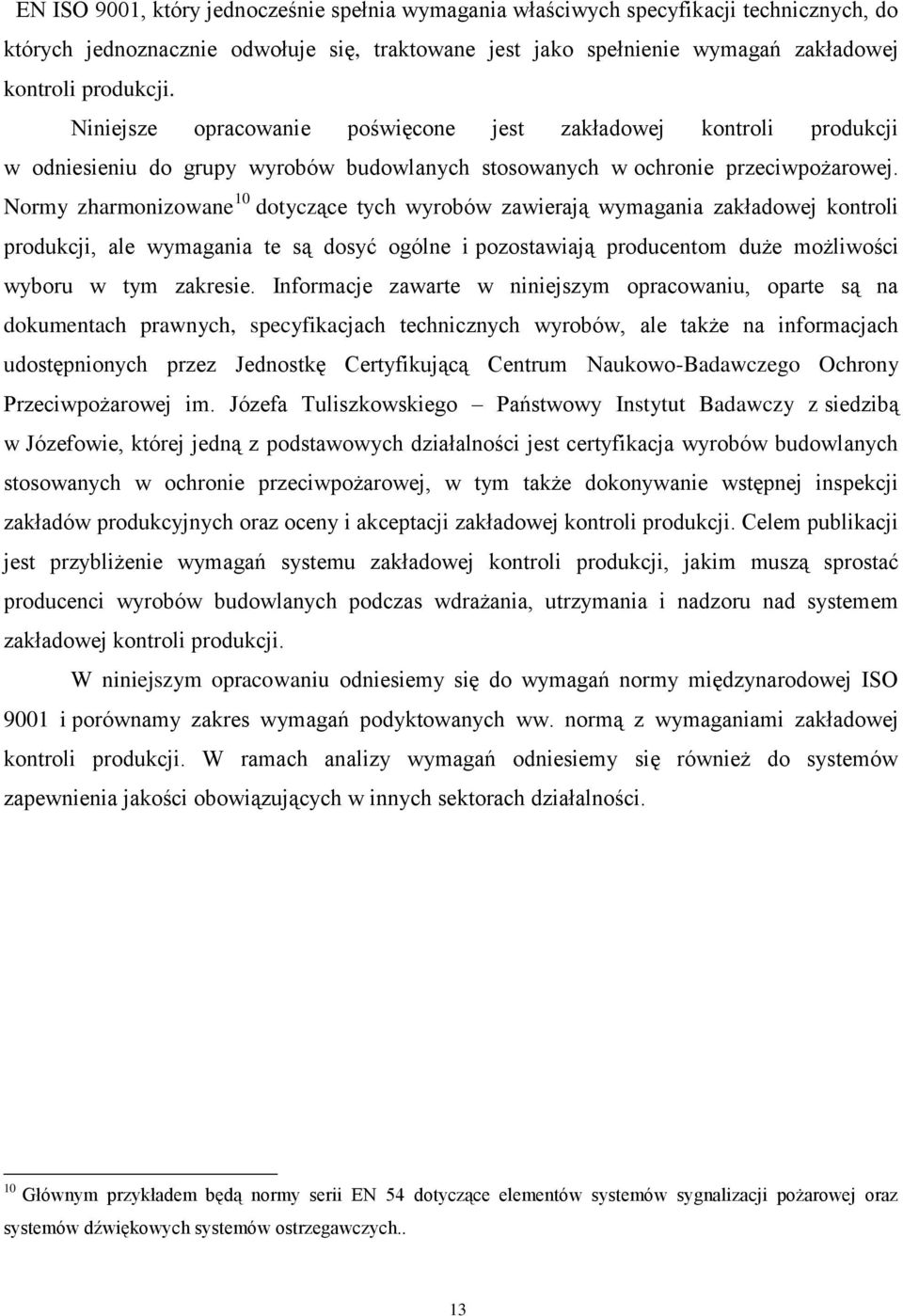 Normy zharmonizowane 10 dotyczące tych wyrobów zawierają wymagania zakładowej kontroli produkcji, ale wymagania te są dosyć ogólne i pozostawiają producentom duże możliwości wyboru w tym zakresie.