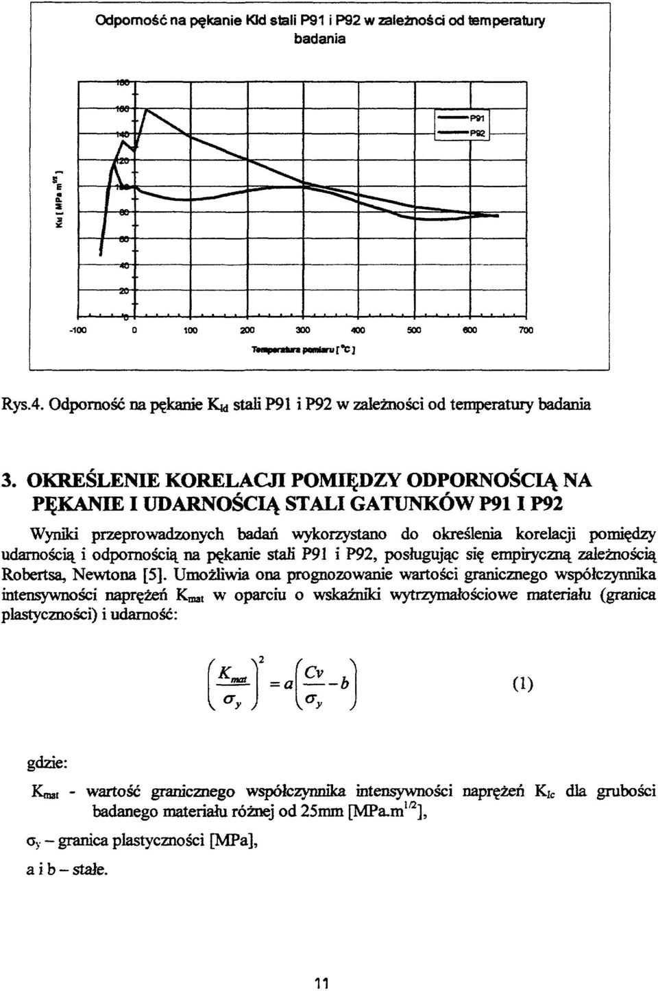 OKREŚLENIE KORELACJI POMIĘDZY ODPORNOŚCIĄ NA PĘKANIE I UDARNOŚCIĄ STALI GATUNKÓW P911P92 Wyniki przeprowadzonych badań wykorzystano do określenia korelacji pomiędzy udarnością i odpornością na