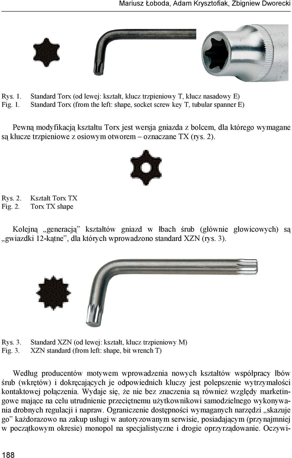 Standard Torx (from the left: shape, socket screw key T, tubular spanner E) Pewną modyfikacją kształtu Torx jest wersja gniazda z bolcem, dla którego wymagane są klucze trzpieniowe z osiowym otworem