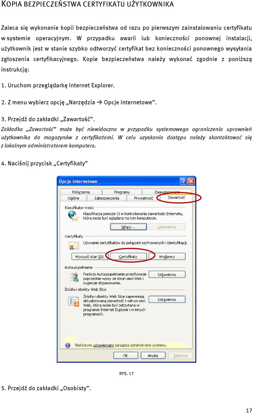 Kopie bezpieczeństwa należy wykonać zgodnie z poniższą instrukcją: 1. Uruchom przeglądarkę Internet Explorer. 2. Z menu wybierz opcję Narzędzia Opcje internetowe. 3. Przejdź do zakładki Zawartość.