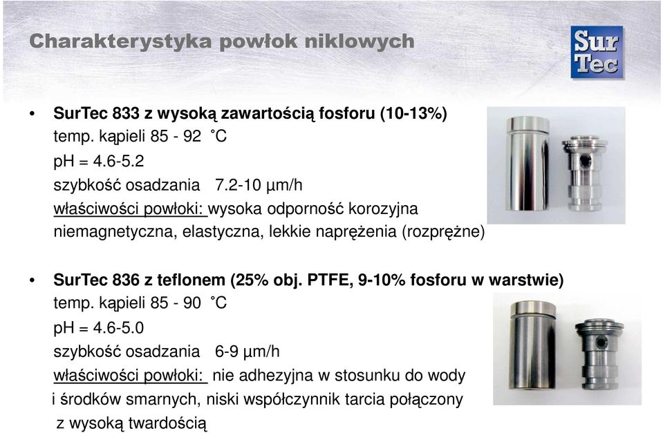 2-10 µm/h właściwości powłoki: wysoka odporność korozyjna niemagnetyczna, elastyczna, lekkie napręŝenia (rozpręŝne) SurTec 836