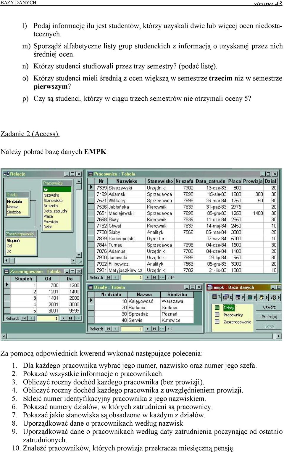 o) Którzy studenci mieli średnią z ocen większą w semestrze trzecim niż w semestrze pierwszym? p) Czy są studenci, którzy w ciągu trzech semestrów nie otrzymali oceny 5? Zadanie 2 (Access).