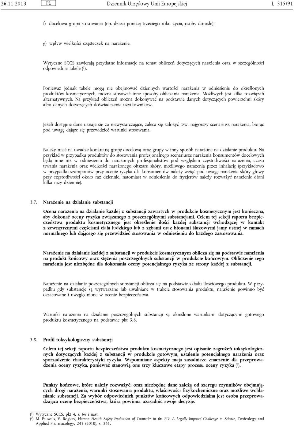 Ponieważ jednak tabele mogą nie obejmować dziennych wartości narażenia w odniesieniu do określonych produktów kosmetycznych, można stosować inne sposoby obliczania narażenia.