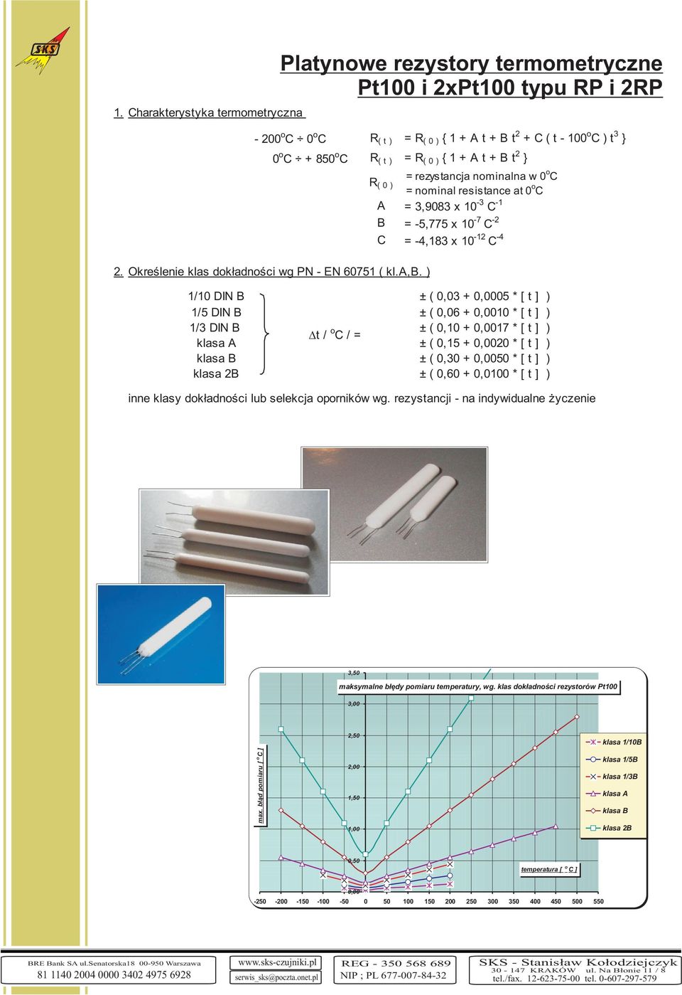 ) B = -5,775 x 10-7 C -2 C = -4,183 x 10-12 C -4 1/10 DIN B ± ( 0,03 + 0,0005 * [ t ] ) 1/5 DIN B ± ( 0,06 + 0,0010 * [ t ] ) 1/3 DIN B ± ( 0,10 + 0,0017 * [ t ] ) t / C / = klasa A ± ( 0,15 + 0,0020