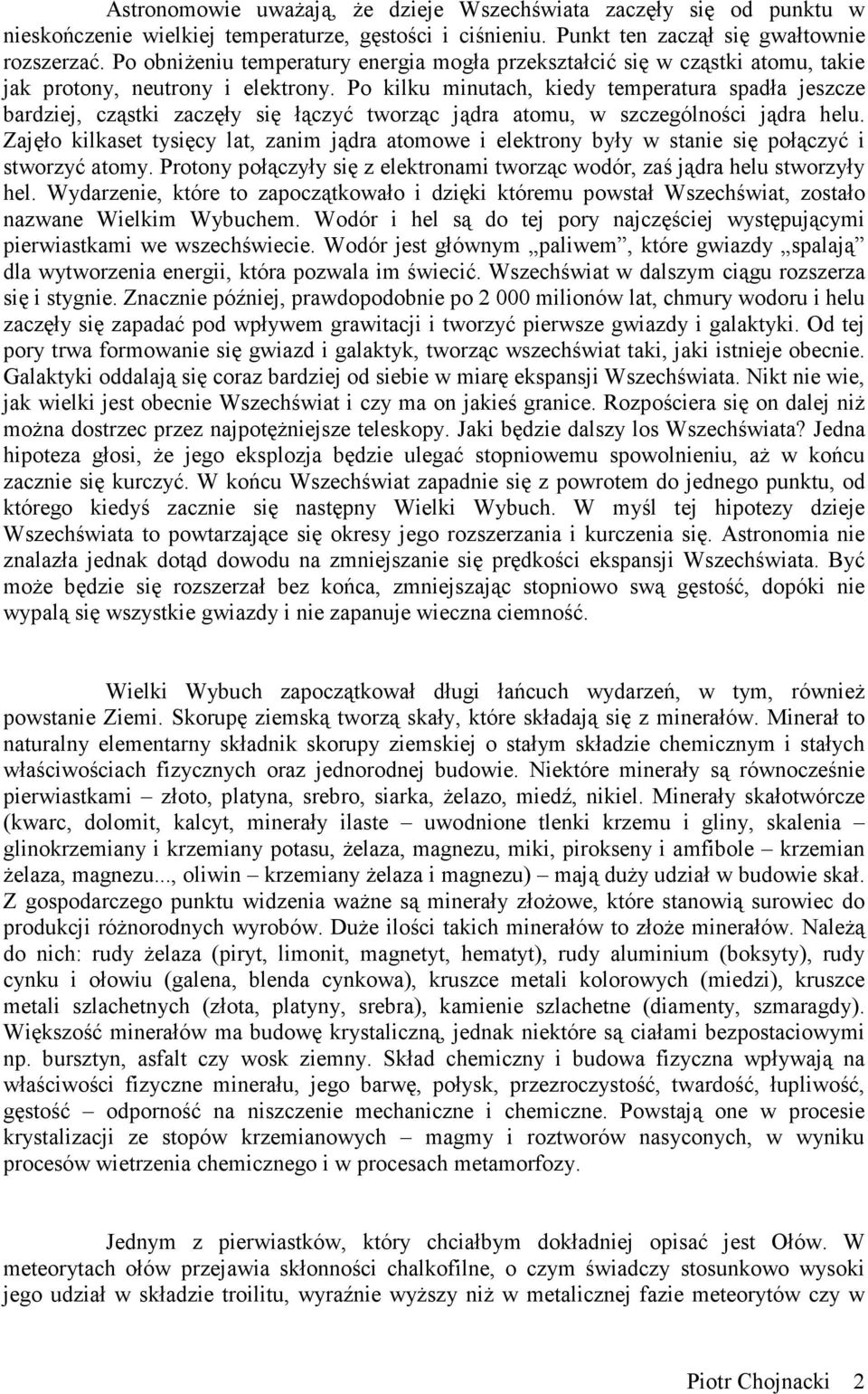 Po kilku minutach, kiedy temperatura spadła jeszcze bardziej, cząstki zaczęły się łączyć tworząc jądra atomu, w szczególności jądra helu.