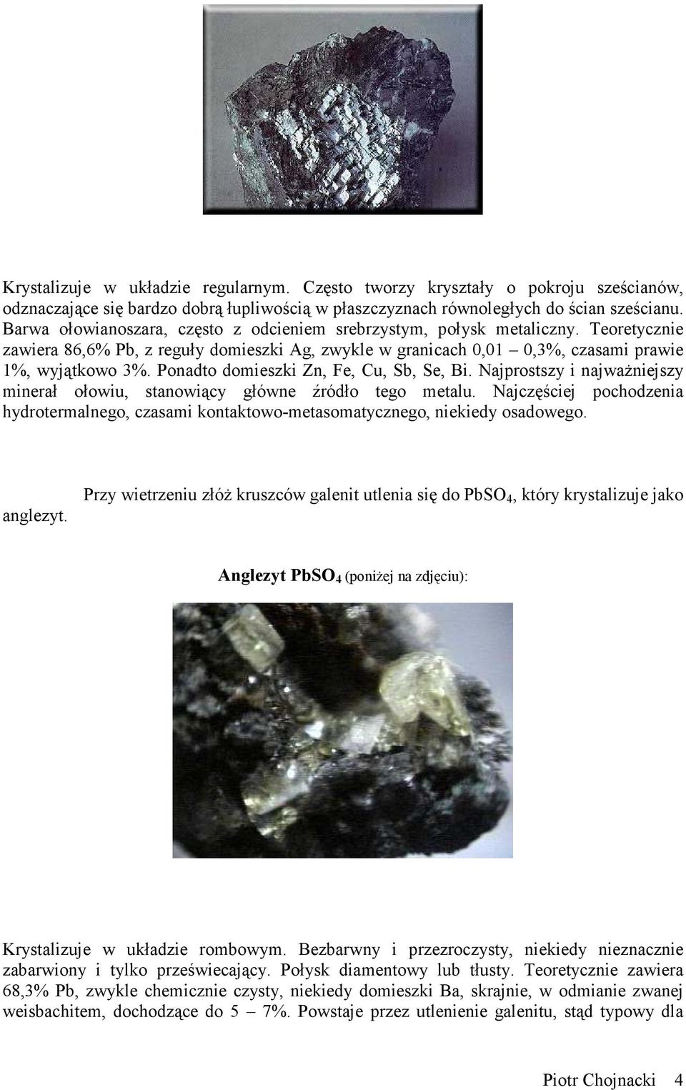 Ponadto domieszki Zn, Fe, Cu, Sb, Se, Bi. Najprostszy i najważniejszy minerał ołowiu, stanowiący główne źródło tego metalu.