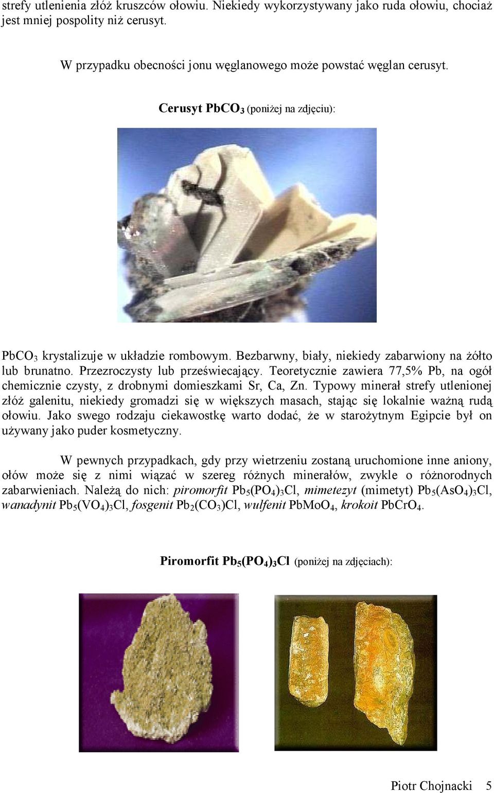 Teoretycznie zawiera 77,5% Pb, na ogół chemicznie czysty, z drobnymi domieszkami Sr, Ca, Zn.