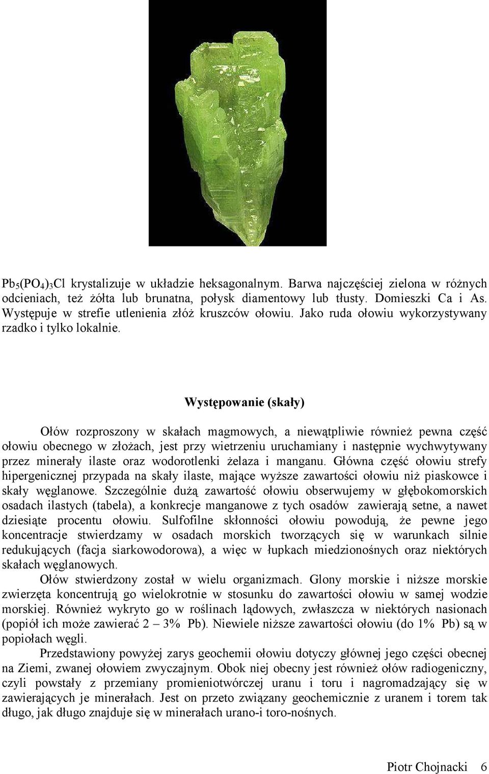 Występowanie (skały) Ołów rozproszony w skałach magmowych, a niewątpliwie również pewna część ołowiu obecnego w złożach, jest przy wietrzeniu uruchamiany i następnie wychwytywany przez minerały