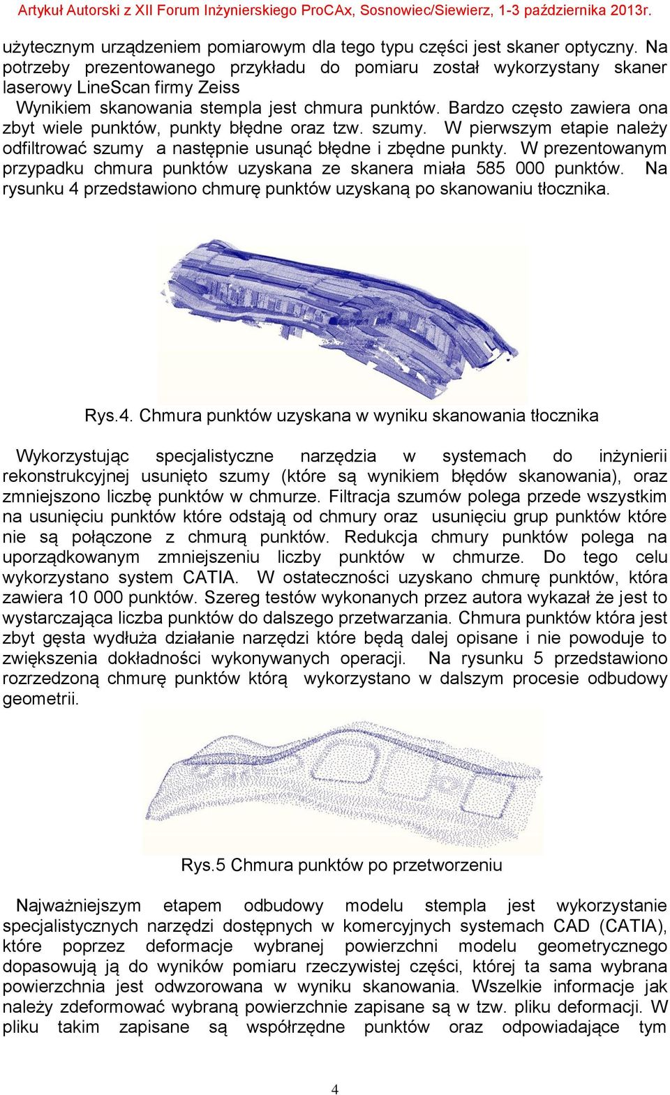 Bardzo często zawiera ona zbyt wiele punktów, punkty błędne oraz tzw. szumy. W pierwszym etapie należy odfiltrować szumy a następnie usunąć błędne i zbędne punkty.