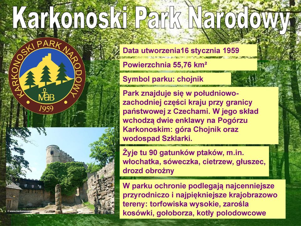 W jego skład wchodzą dwie enklawy na Pogórzu Karkonoskim: góra Chojnik oraz wodospad Szklarki. Żyje tu 90 gatunków ptaków, m.