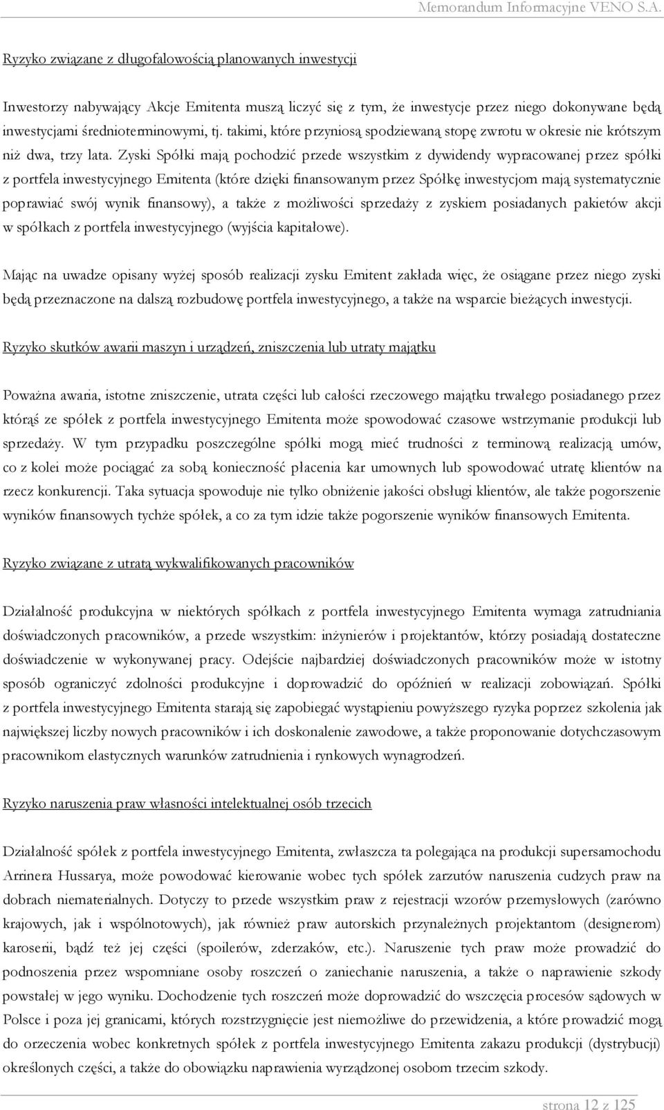 Zyski Spółki mają pochodzić przede wszystkim z dywidendy wypracowanej przez spółki z portfela inwestycyjnego Emitenta (które dzięki finansowanym przez Spółkę inwestycjom mają systematycznie poprawiać