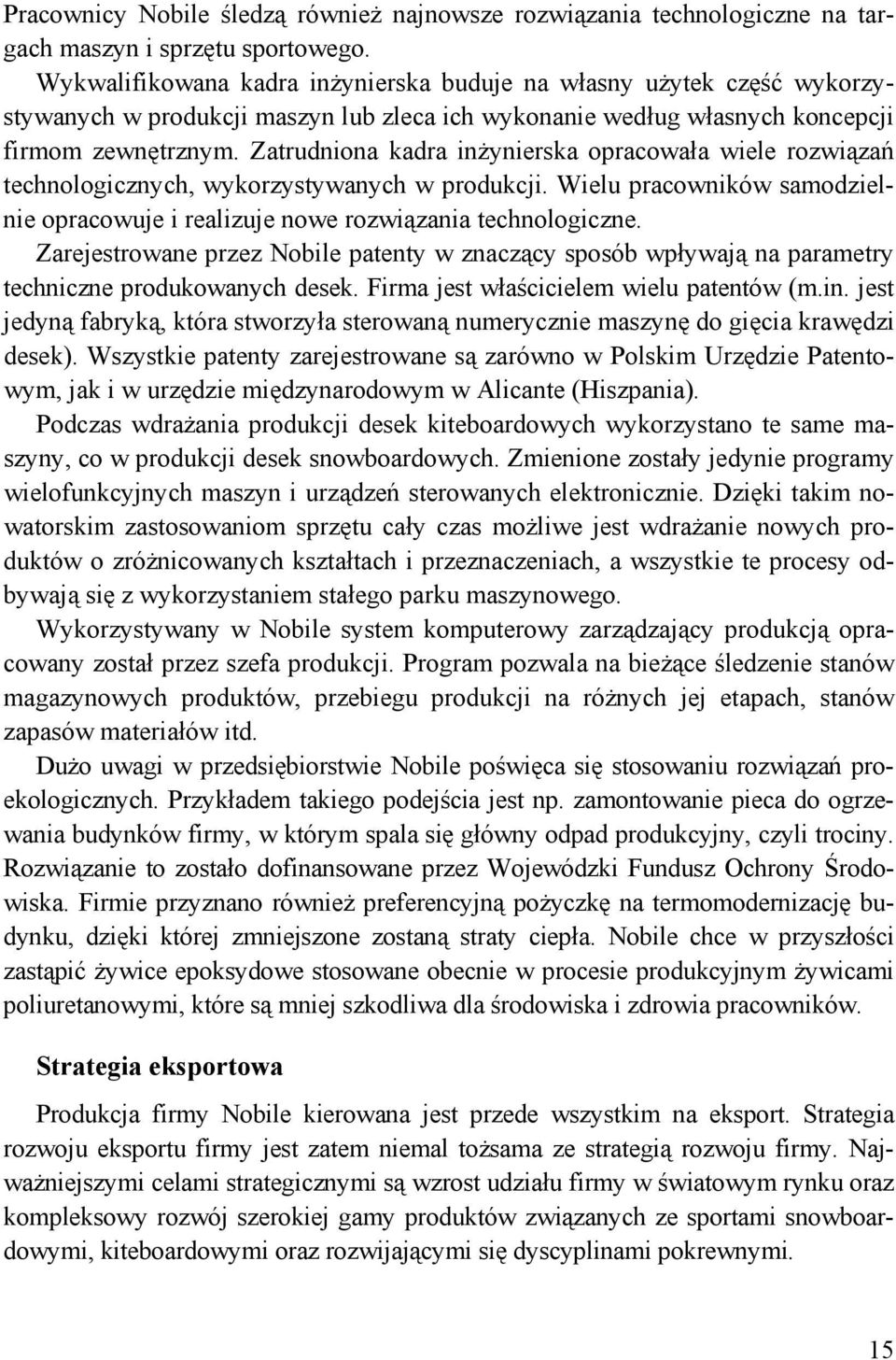 Zatrudniona kadra inżynierska opracowała wiele rozwiązań technologicznych, wykorzystywanych w produkcji. Wielu pracowników samodzielnie opracowuje i realizuje nowe rozwiązania technologiczne.